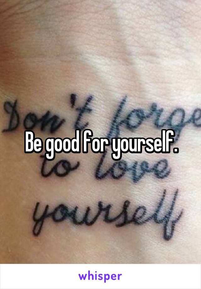 Be good for yourself.