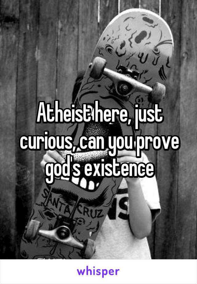 Atheist here, just curious, can you prove god's existence