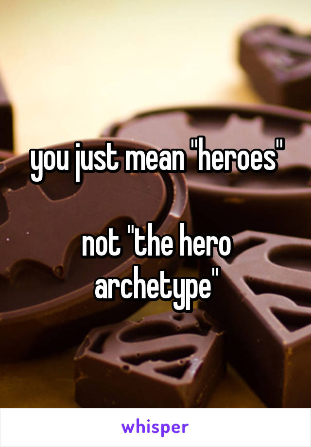 you just mean "heroes"

not "the hero archetype"