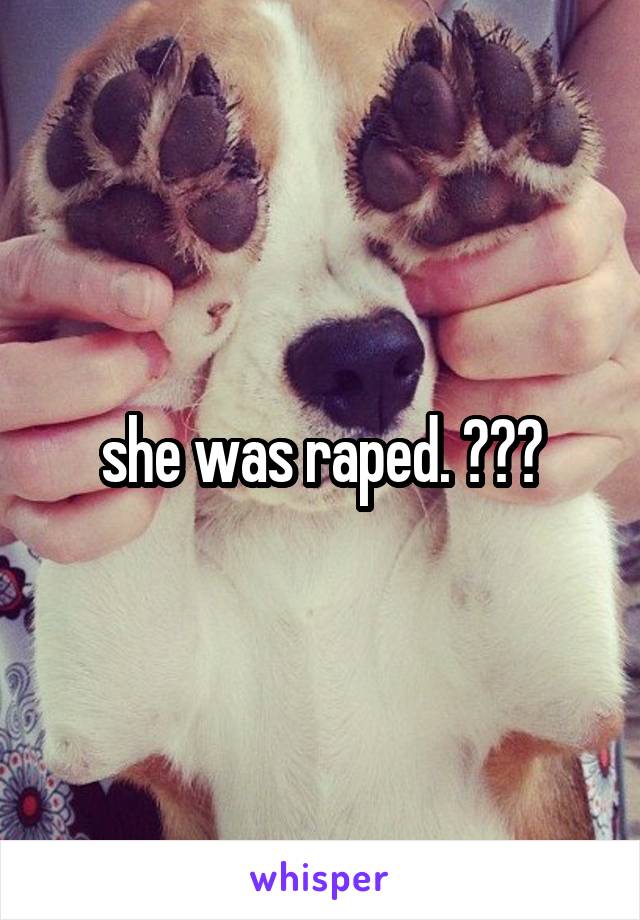 she was raped. ???