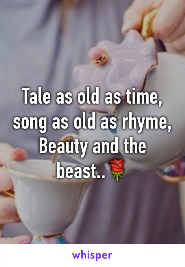 Tale as old as time, song as old as rhyme, Beauty and the beast..🌹