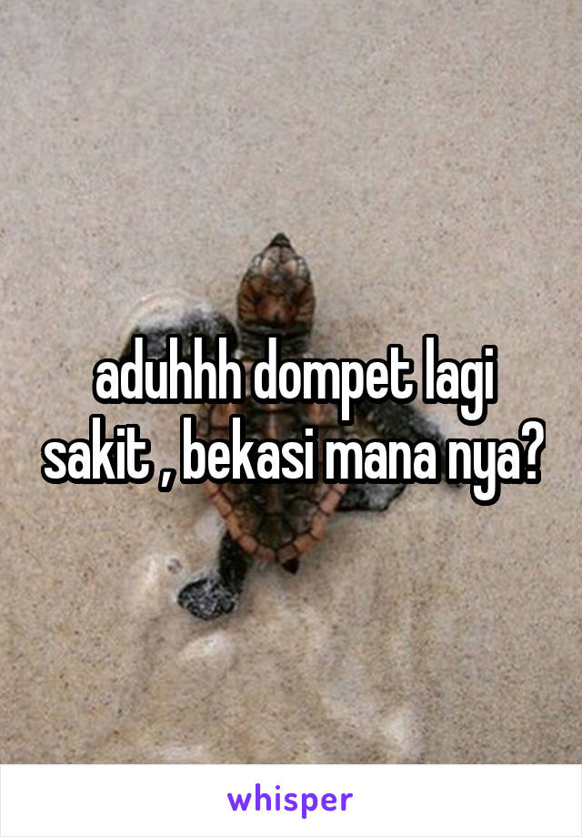 aduhhh dompet lagi sakit , bekasi mana nya?