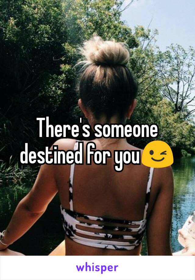 There's someone destined for you😉