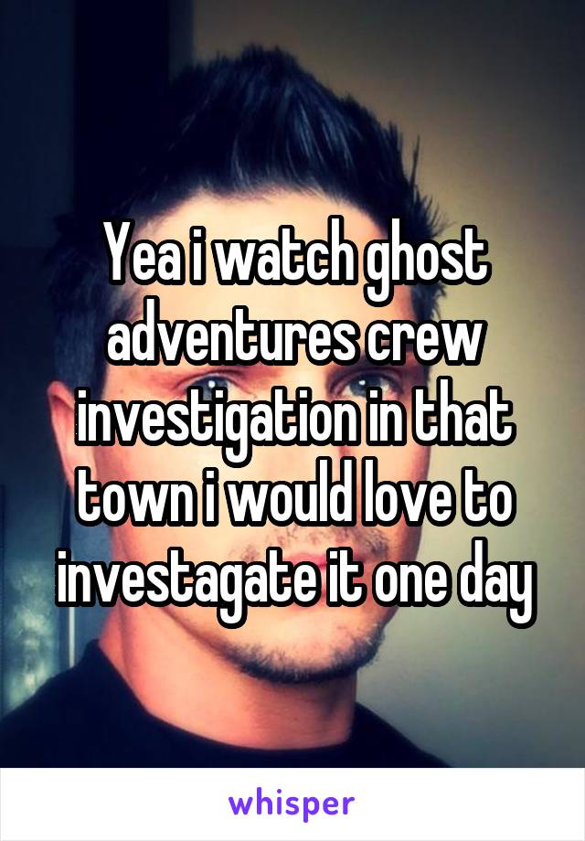 Yea i watch ghost adventures crew investigation in that town i would love to investagate it one day