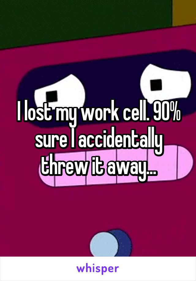 I lost my work cell. 90% sure I accidentally threw it away...