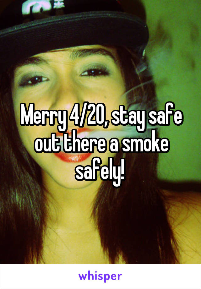 Merry 4/20, stay safe out there a smoke safely! 