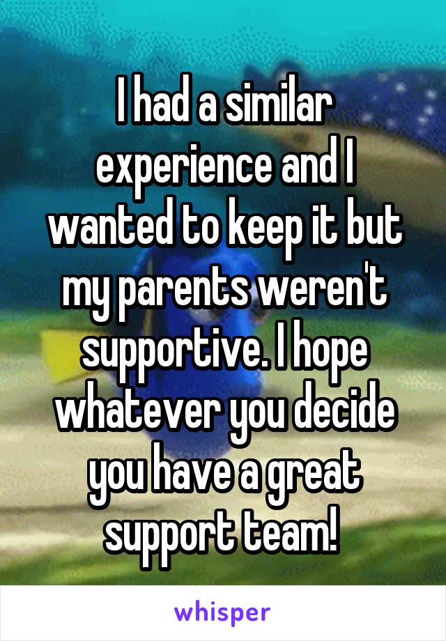 I had a similar experience and I wanted to keep it but my parents weren't supportive. I hope whatever you decide you have a great support team! 