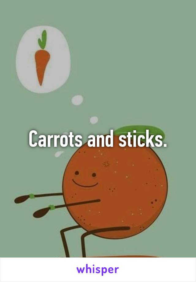 Carrots and sticks.