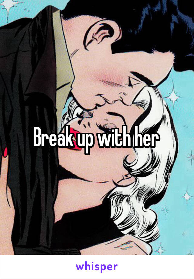 Break up with her 