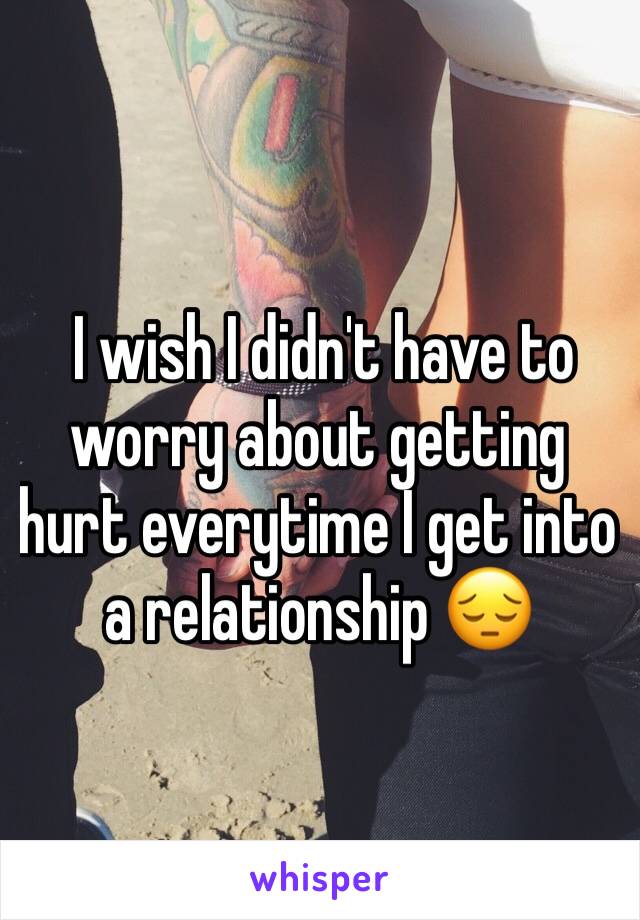  I wish I didn't have to worry about getting hurt everytime I get into a relationship 😔