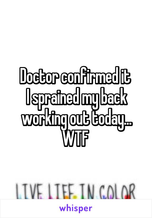 Doctor confirmed it 
I sprained my back working out today... WTF 