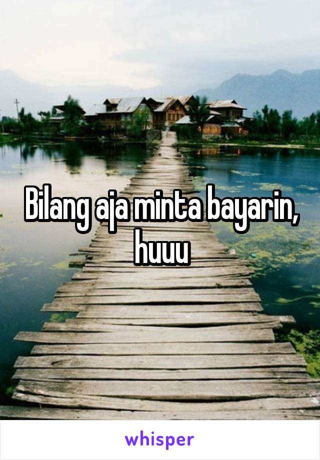 Bilang aja minta bayarin, huuu