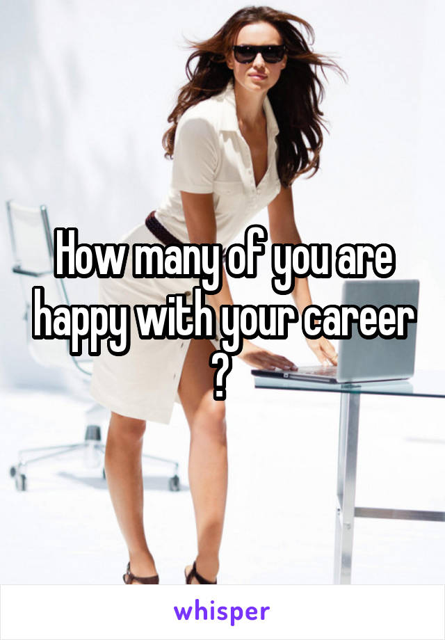 How many of you are happy with your career ? 