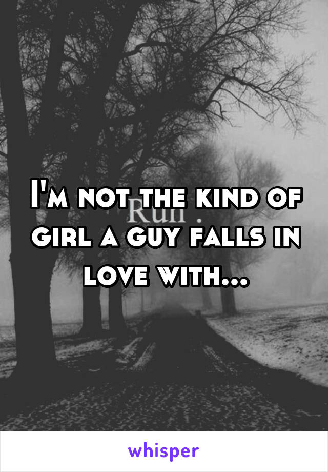 I'm not the kind of girl a guy falls in love with...