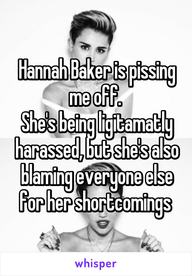 Hannah Baker is pissing me off. 
She's being ligitamatly harassed, but she's also blaming everyone else for her shortcomings 