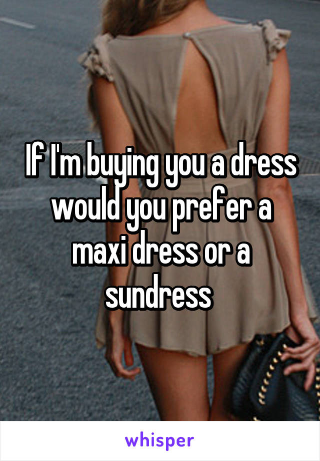 If I'm buying you a dress would you prefer a maxi dress or a sundress 