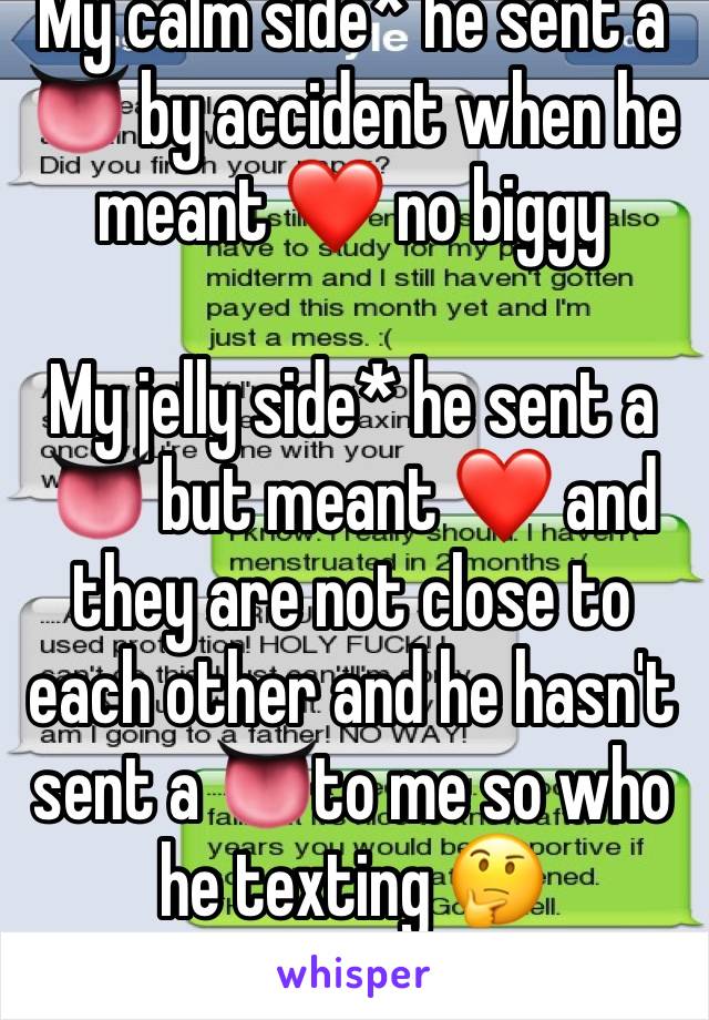 My calm side* he sent a 👅 by accident when he meant ❤️ no biggy

My jelly side* he sent a 👅 but meant ❤️ and they are not close to each other and he hasn't sent a 👅to me so who he texting 🤔