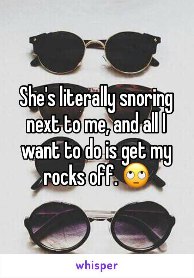 She's literally snoring next to me, and all I want to do is get my rocks off. 🙄