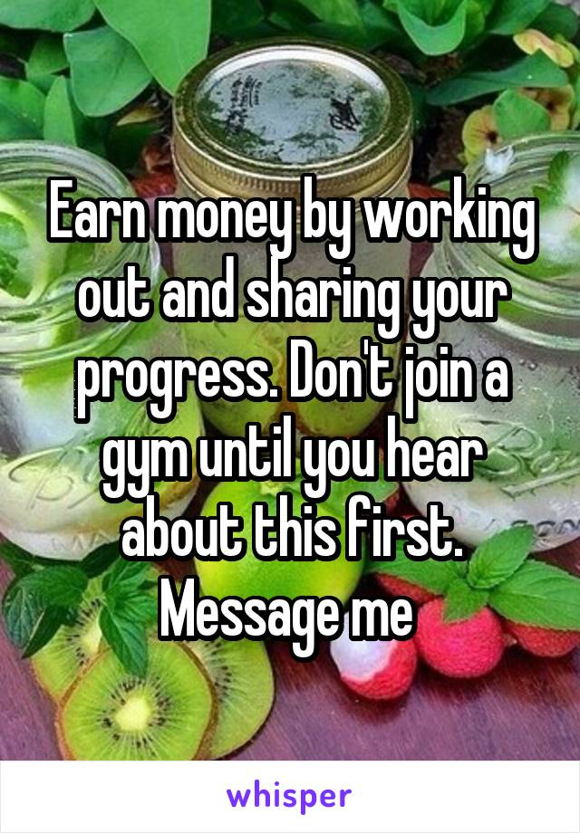 Earn money by working out and sharing your progress. Don't join a gym until you hear about this first. Message me 