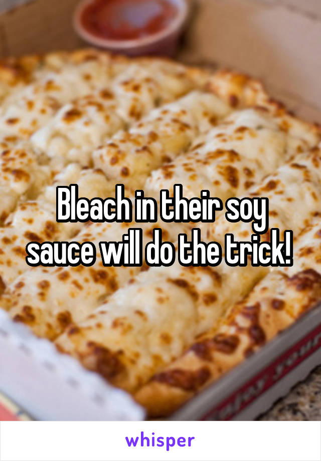 Bleach in their soy sauce will do the trick! 