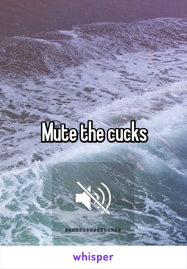 Mute the cucks