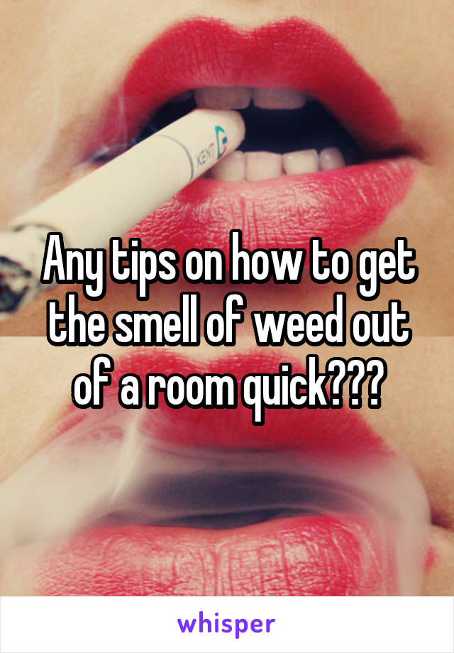 Any tips on how to get the smell of weed out of a room quick???