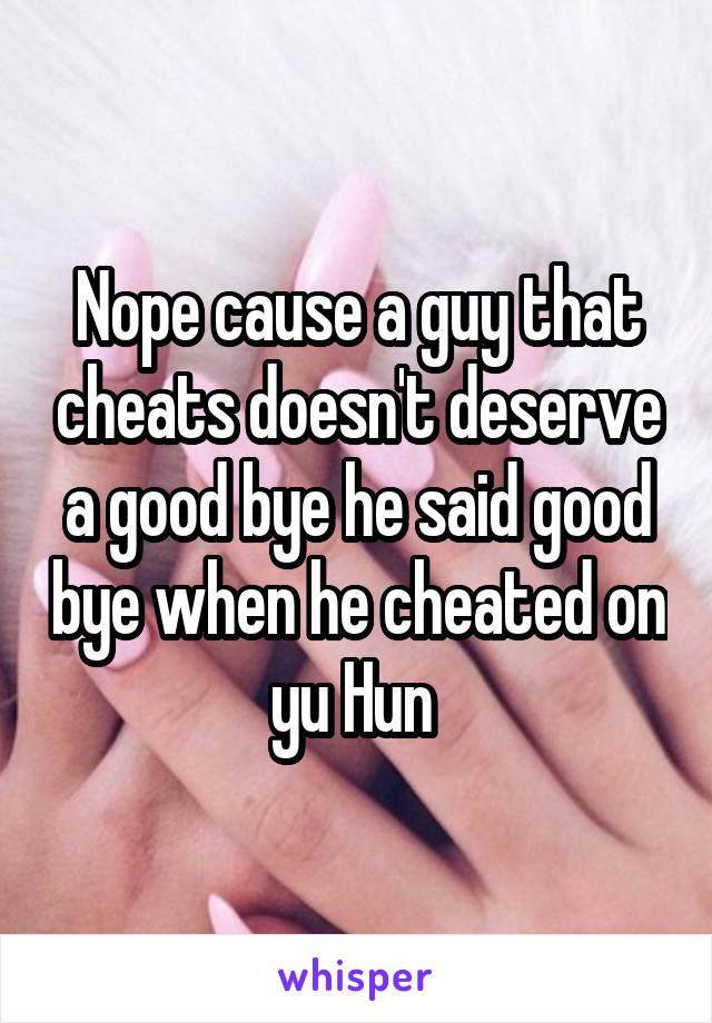 Nope cause a guy that cheats doesn't deserve a good bye he said good bye when he cheated on yu Hun 