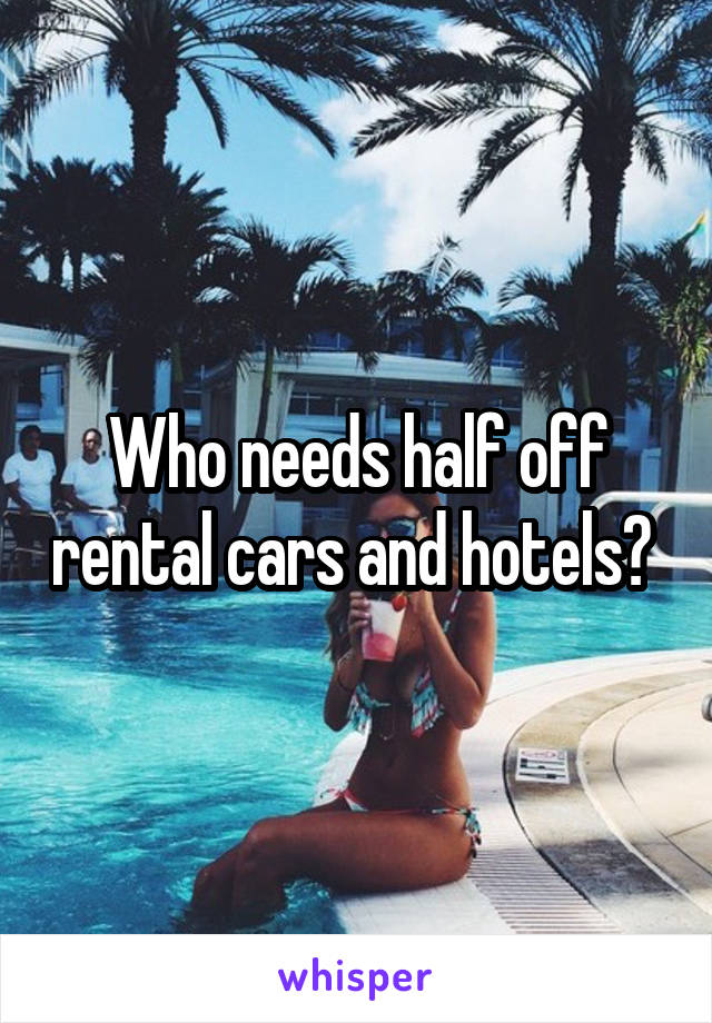 Who needs half off rental cars and hotels? 