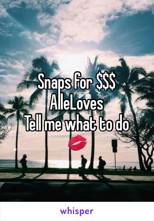 Snaps for $$$
AlleLoves
Tell me what to do
💋