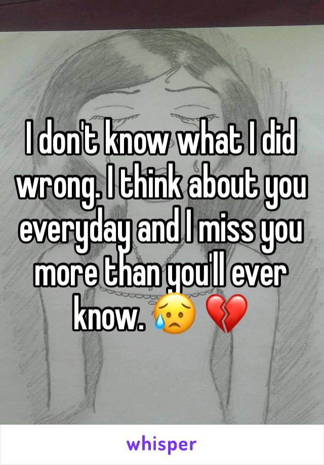 I don't know what I did wrong. I think about you everyday and I miss you more than you'll ever know. 😥 💔