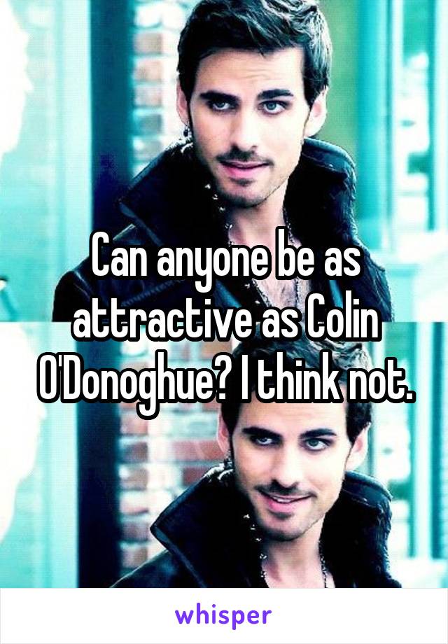 Can anyone be as attractive as Colin O'Donoghue? I think not.