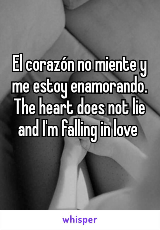 El corazón no miente y me estoy enamorando. The heart does not lie and I'm falling in love 