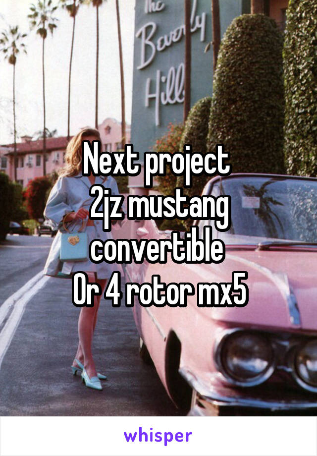 Next project 
2jz mustang convertible 
Or 4 rotor mx5