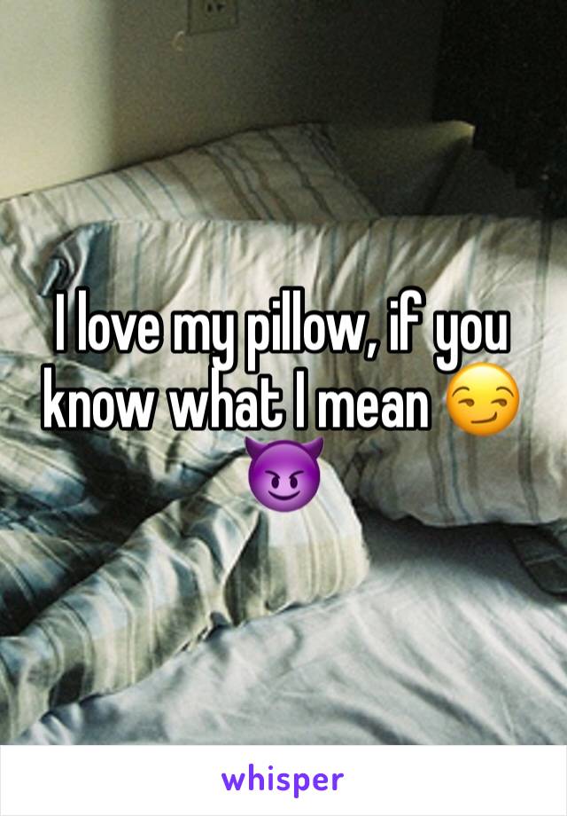 I love my pillow, if you know what I mean 😏😈