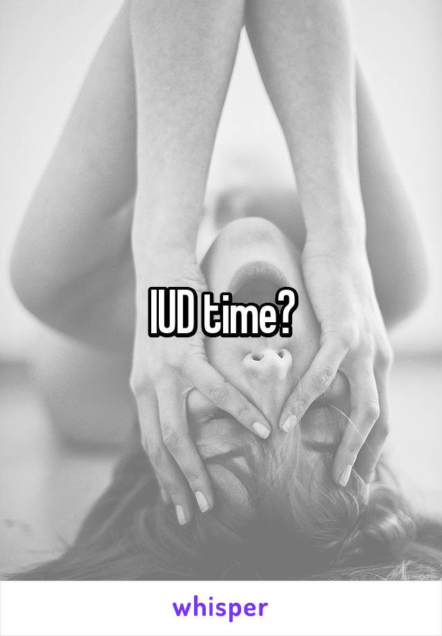 IUD time?