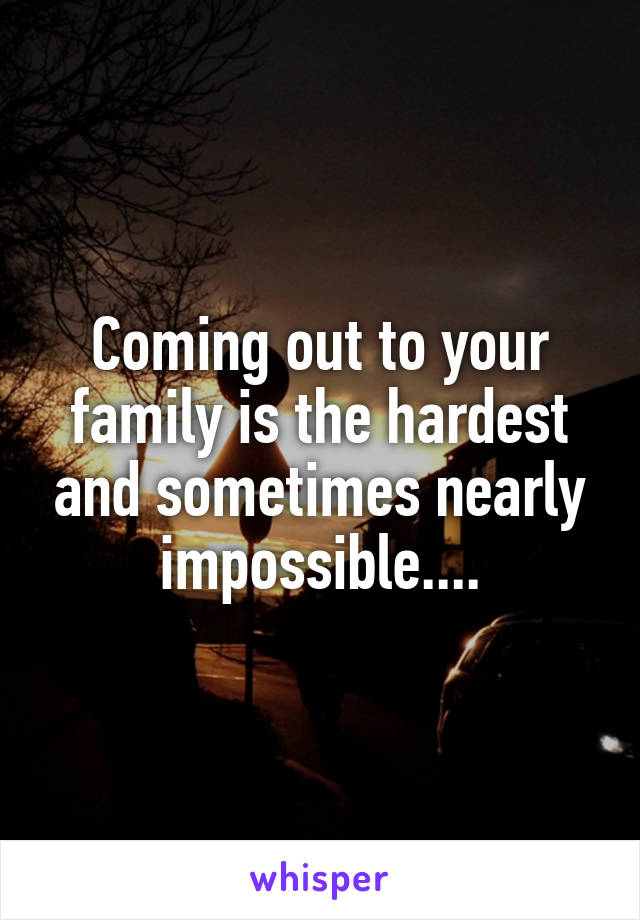 Coming out to your family is the hardest and sometimes nearly impossible....