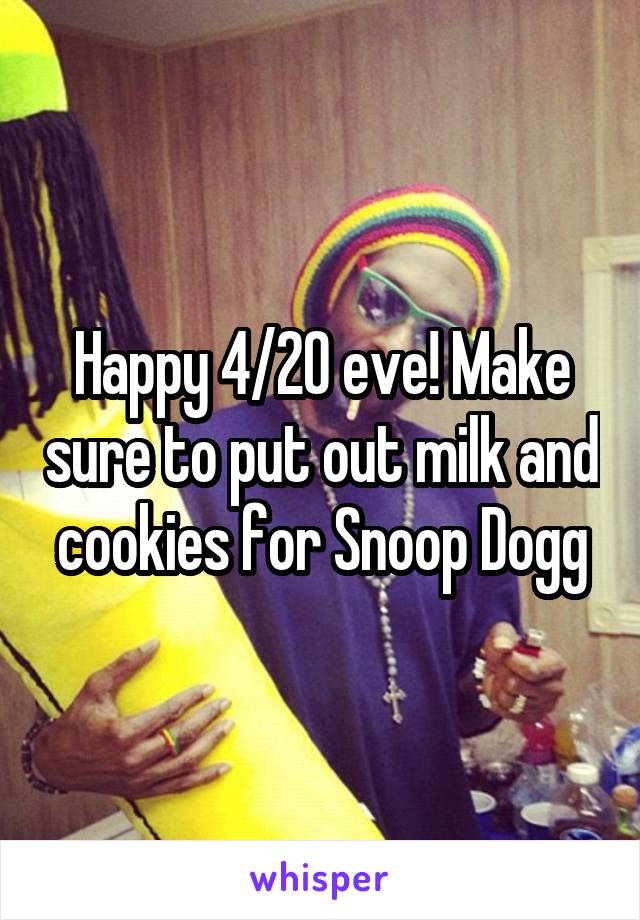 Happy 4/20 eve! Make sure to put out milk and cookies for Snoop Dogg