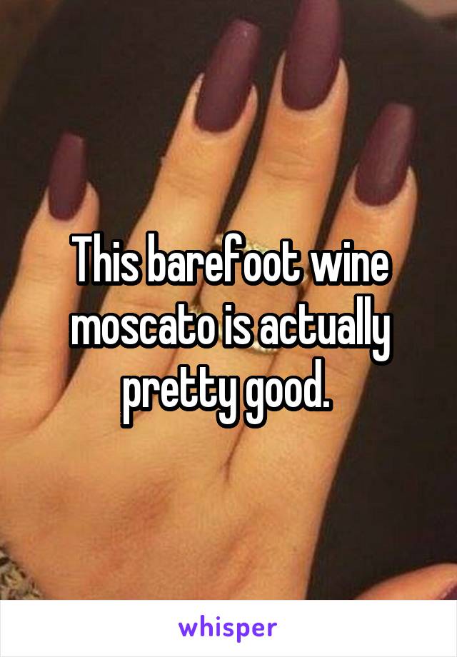 This barefoot wine moscato is actually pretty good. 