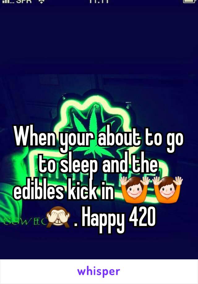 When your about to go to sleep and the edibles kick in 🙌🙌🙈. Happy 420