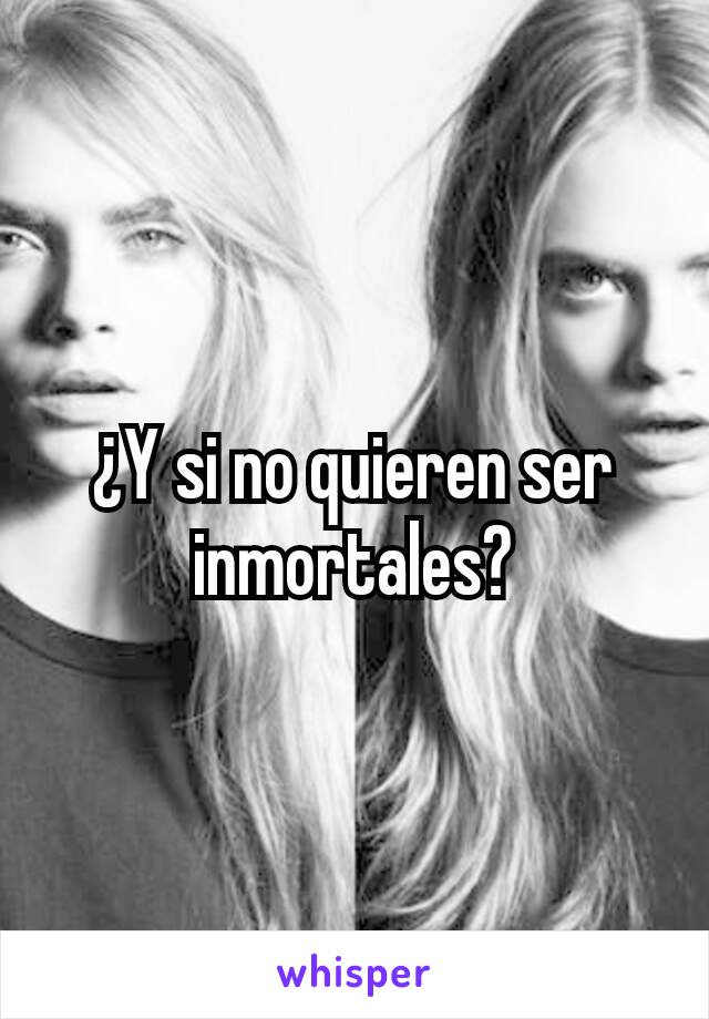 ¿Y si no quieren ser inmortales?