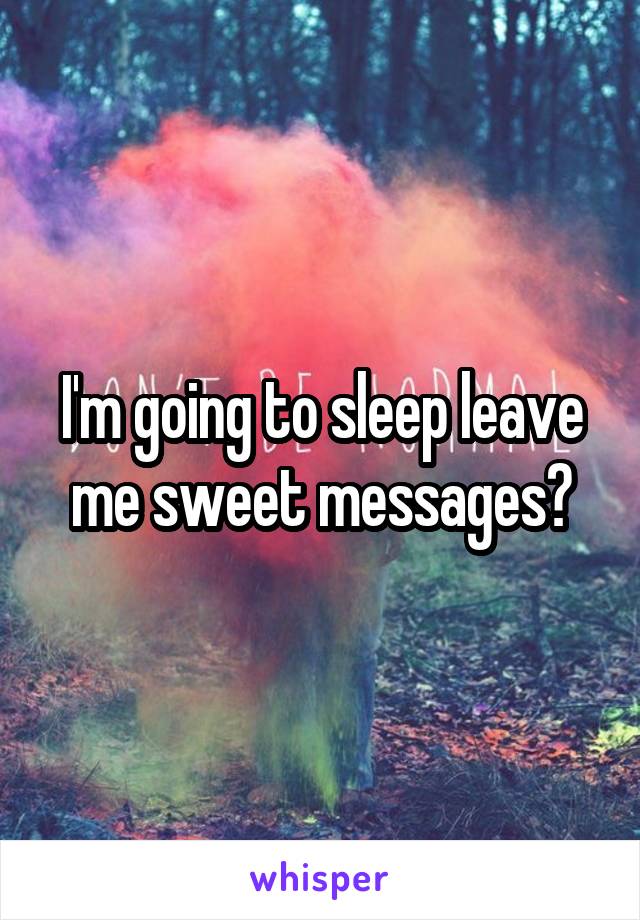 I'm going to sleep leave me sweet messages?