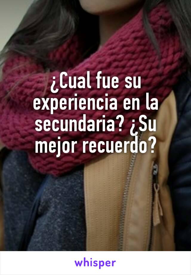 ¿Cual fue su experiencia en la secundaria? ¿Su mejor recuerdo?