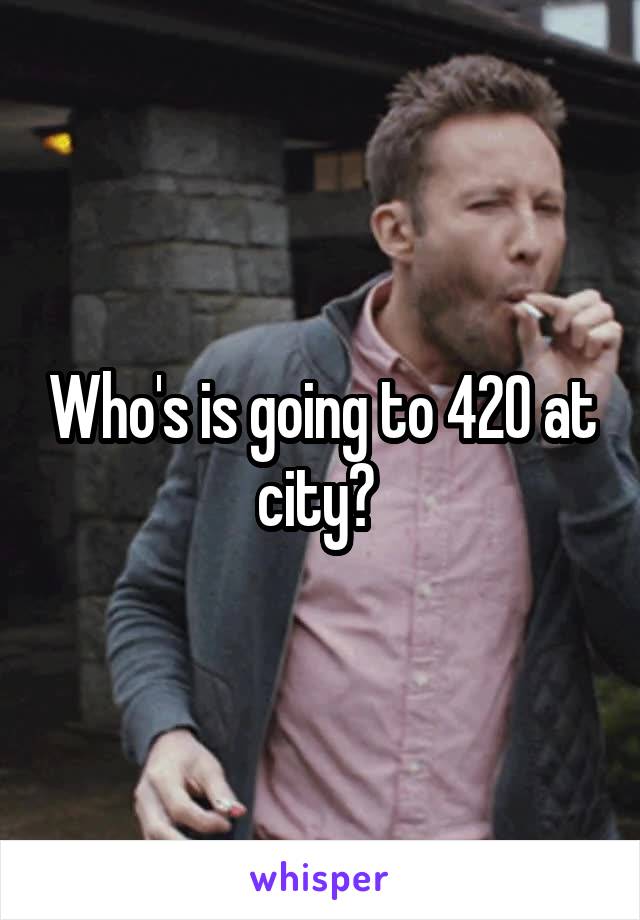 Who's is going to 420 at city? 