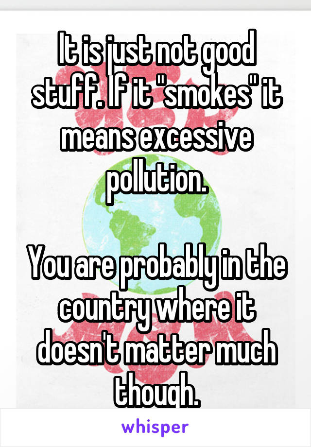 It is just not good stuff. If it "smokes" it means excessive pollution.

You are probably in the country where it doesn't matter much though.