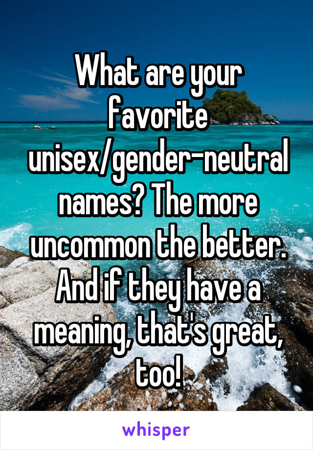 What are your favorite unisex/gender-neutral names? The more uncommon the better. And if they have a meaning, that's great, too!