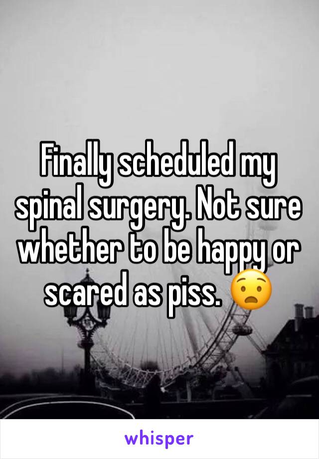 Finally scheduled my spinal surgery. Not sure whether to be happy or scared as piss. 😧