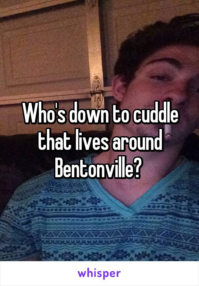 Who's down to cuddle that lives around Bentonville? 