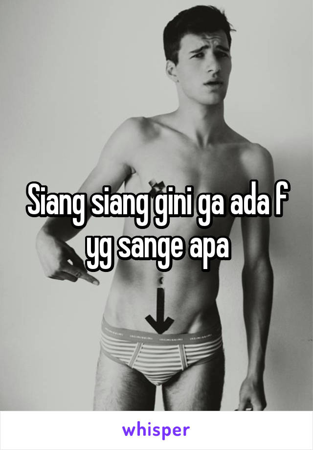 Siang siang gini ga ada f yg sange apa