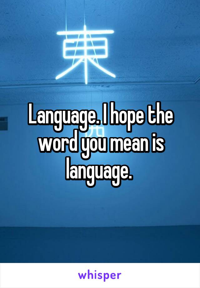 Language. I hope the word you mean is language. 