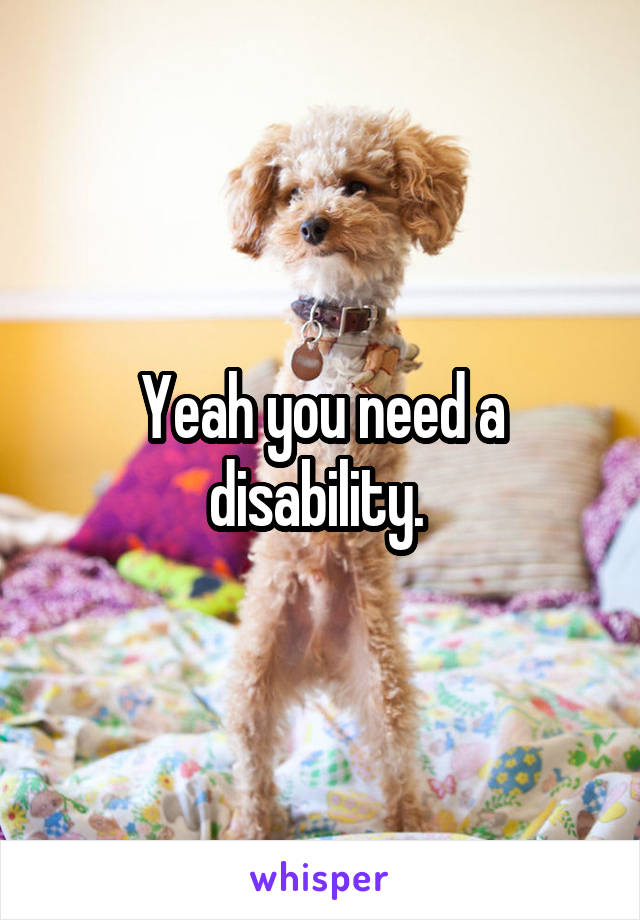 Yeah you need a disability. 